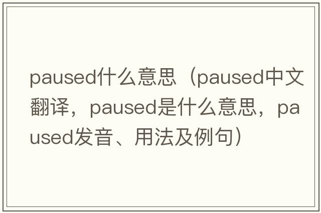 paused什么意思（paused中文翻譯，paused是什么意思，paused發(fā)音、用法及例句）