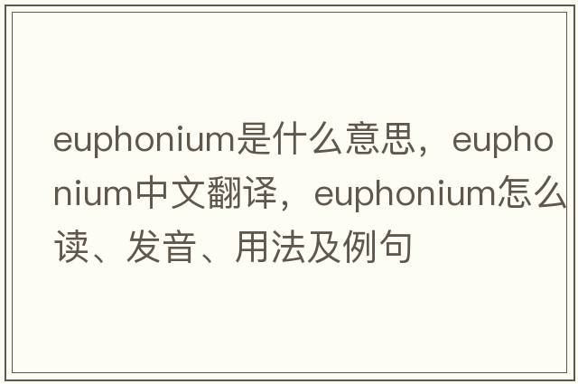 euphonium是什么意思，euphonium中文翻譯，euphonium怎么讀、發(fā)音、用法及例句