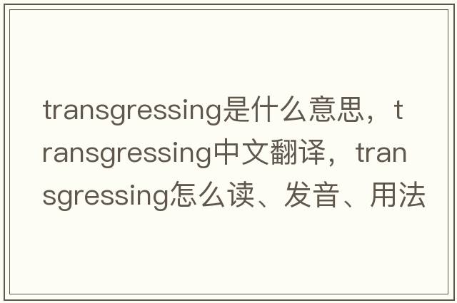 transgressing是什么意思，transgressing中文翻譯，transgressing怎么讀、發(fā)音、用法及例句