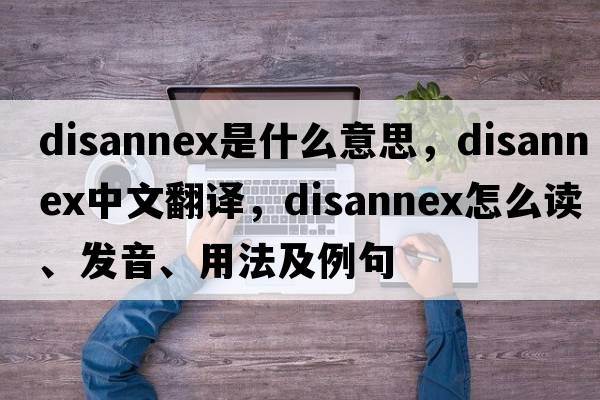 disannex是什么意思，disannex中文翻譯，disannex怎么讀、發(fā)音、用法及例句