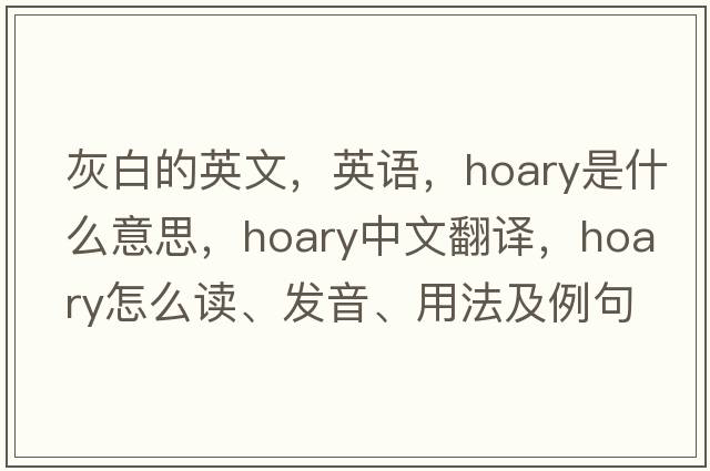 灰白的英文，英語(yǔ)，hoary是什么意思，hoary中文翻譯，hoary怎么讀、發(fā)音、用法及例句
