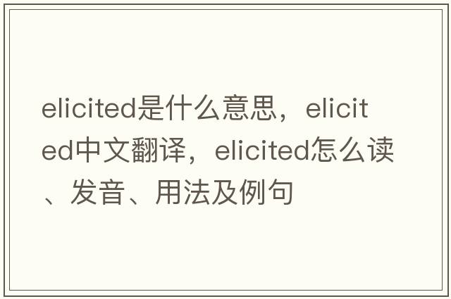 elicited是什么意思，elicited中文翻譯，elicited怎么讀、發(fā)音、用法及例句