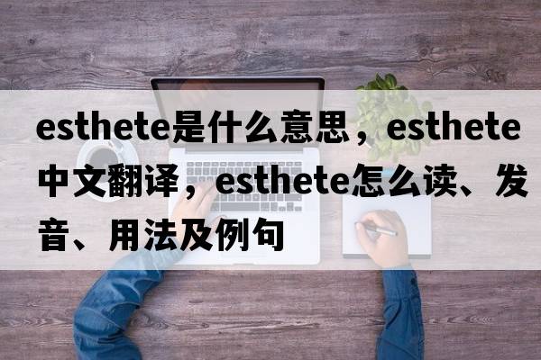esthete是什么意思，esthete中文翻譯，esthete怎么讀、發(fā)音、用法及例句