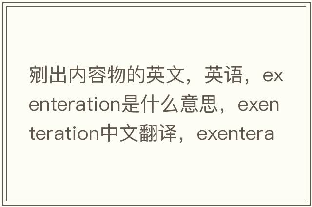 剜出內容物的英文，英語(yǔ)，exenteration是什么意思，exenteration中文翻譯，exenteration怎么讀、發(fā)音、用法及例句
