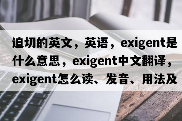 迫切的英文，英語(yǔ)，exigent是什么意思，exigent中文翻譯，exigent怎么讀、發(fā)音、用法及例句