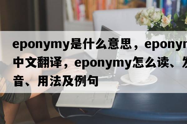 eponymy是什么意思，eponymy中文翻譯，eponymy怎么讀、發(fā)音、用法及例句