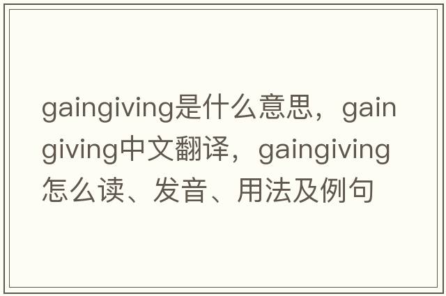 gaingiving是什么意思，gaingiving中文翻譯，gaingiving怎么讀、發(fā)音、用法及例句