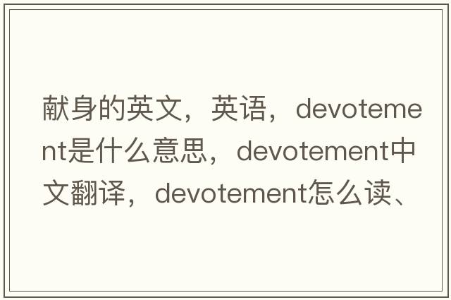 獻身的英文，英語(yǔ)，devotement是什么意思，devotement中文翻譯，devotement怎么讀、發(fā)音、用法及例句