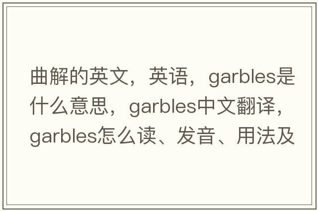 曲解的英文，英語(yǔ)，garbles是什么意思，garbles中文翻譯，garbles怎么讀、發(fā)音、用法及例句