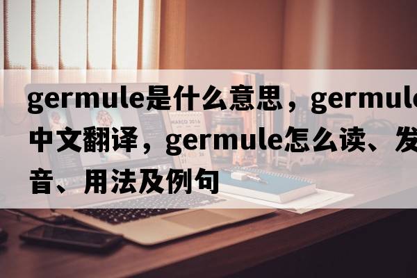 germule是什么意思，germule中文翻譯，germule怎么讀、發(fā)音、用法及例句