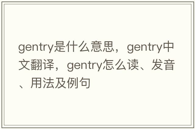 gentry是什么意思，gentry中文翻譯，gentry怎么讀、發(fā)音、用法及例句