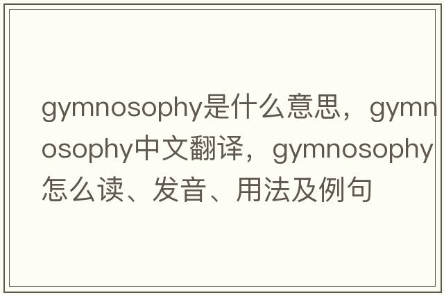gymnosophy是什么意思，gymnosophy中文翻譯，gymnosophy怎么讀、發(fā)音、用法及例句
