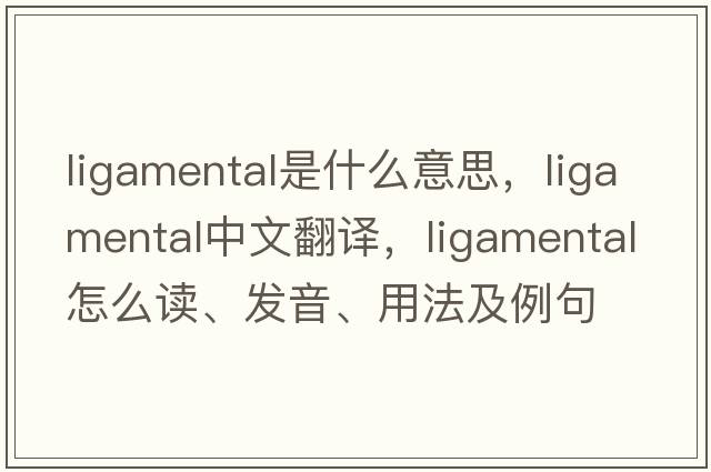 ligamental是什么意思，ligamental中文翻譯，ligamental怎么讀、發(fā)音、用法及例句