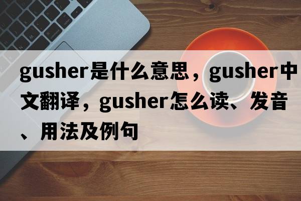 gusher是什么意思，gusher中文翻譯，gusher怎么讀、發(fā)音、用法及例句