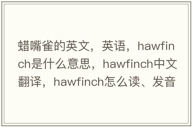 蠟嘴雀的英文，英語(yǔ)，hawfinch是什么意思，hawfinch中文翻譯，hawfinch怎么讀、發(fā)音、用法及例句