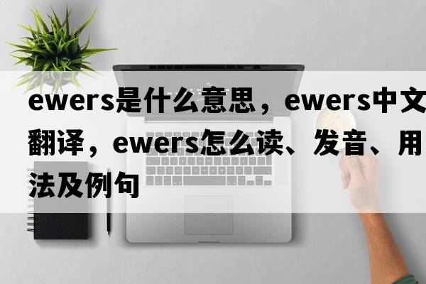ewers是什么意思，ewers中文翻譯，ewers怎么讀、發(fā)音、用法及例句
