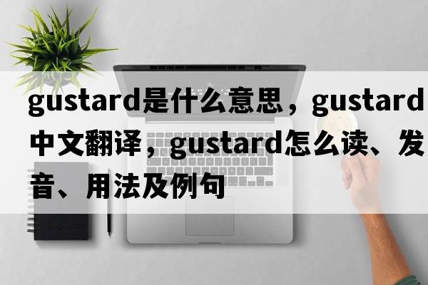 Gustard是什么意思，Gustard中文翻譯，Gustard怎么讀、發(fā)音、用法及例句