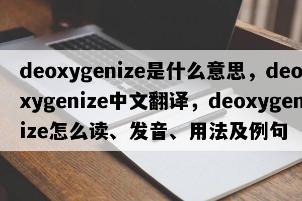 deoxygenize是什么意思，deoxygenize中文翻譯，deoxygenize怎么讀、發(fā)音、用法及例句