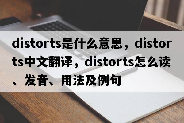 distorts是什么意思，distorts中文翻譯，distorts怎么讀、發(fā)音、用法及例句