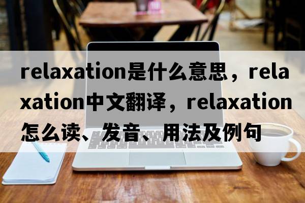 relaxation是什么意思，relaxation中文翻譯，relaxation怎么讀、發(fā)音、用法及例句