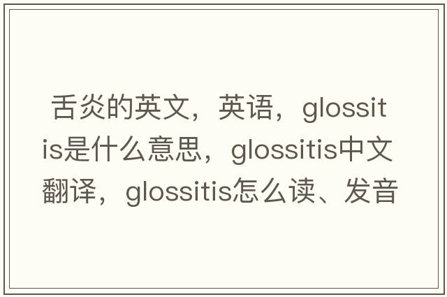  舌炎的英文，英語(yǔ)，glossitis是什么意思，glossitis中文翻譯，glossitis怎么讀、發(fā)音、用法及例句