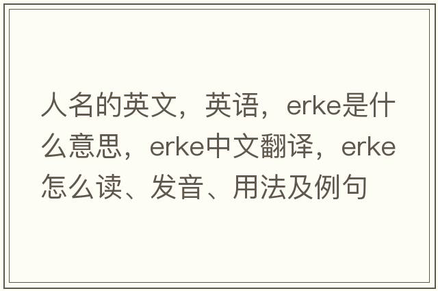 人名的英文，英語(yǔ)，Erke是什么意思，Erke中文翻譯，Erke怎么讀、發(fā)音、用法及例句