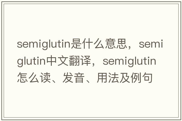 semiglutin是什么意思，semiglutin中文翻譯，semiglutin怎么讀、發(fā)音、用法及例句