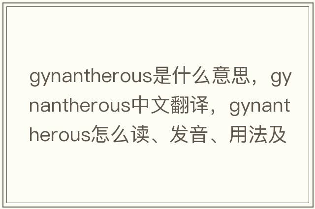 gynantherous是什么意思，gynantherous中文翻譯，gynantherous怎么讀、發(fā)音、用法及例句