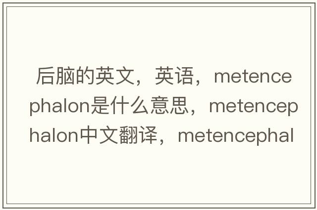  后腦的英文，英語(yǔ)，metencephalon是什么意思，metencephalon中文翻譯，metencephalon怎么讀、發(fā)音、用法及例句