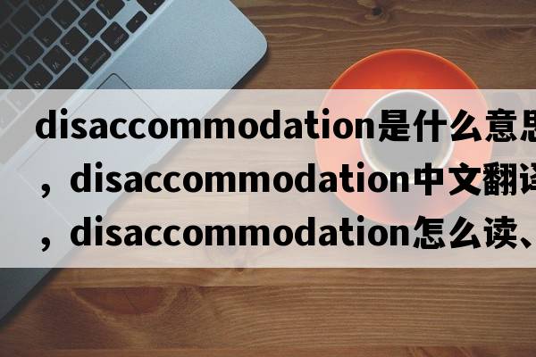 disaccommodation是什么意思，disaccommodation中文翻譯，disaccommodation怎么讀、發(fā)音、用法及例句