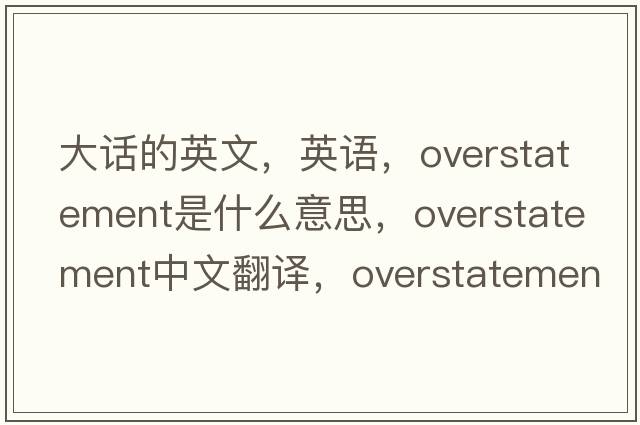 大話(huà)的英文，英語(yǔ)，overstatement是什么意思，overstatement中文翻譯，overstatement怎么讀、發(fā)音、用法及例句