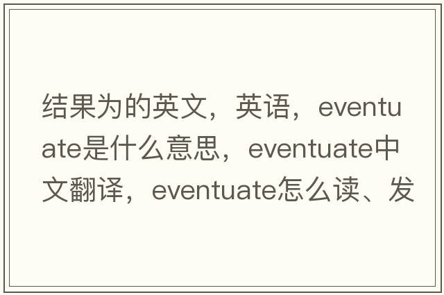 結果為的英文，英語(yǔ)，eventuate是什么意思，eventuate中文翻譯，eventuate怎么讀、發(fā)音、用法及例句