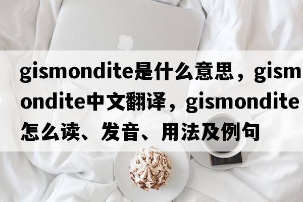 gismondite是什么意思，gismondite中文翻譯，gismondite怎么讀、發(fā)音、用法及例句