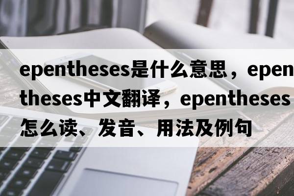 epentheses是什么意思，epentheses中文翻譯，epentheses怎么讀、發(fā)音、用法及例句