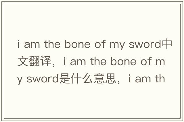 i am the bone of my sword中文翻譯，i am the bone of my sword是什么意思，i am the bone of my sword發(fā)音、用法及例句
