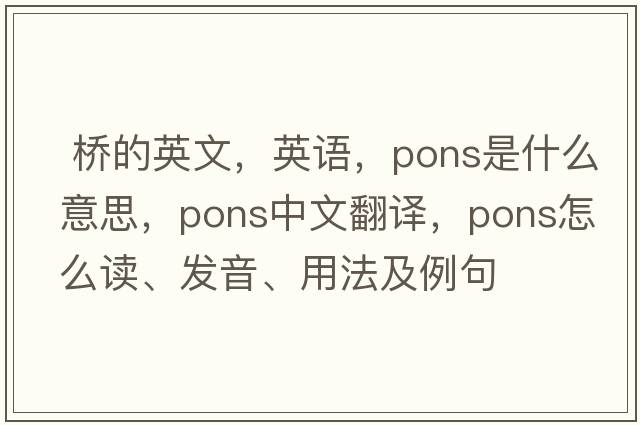  橋的英文，英語(yǔ)，pons是什么意思，pons中文翻譯，pons怎么讀、發(fā)音、用法及例句