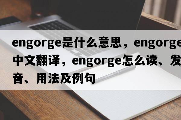 engorge是什么意思，engorge中文翻譯，engorge怎么讀、發(fā)音、用法及例句