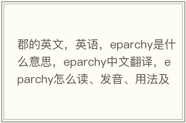 郡的英文，英語(yǔ)，eparchy是什么意思，eparchy中文翻譯，eparchy怎么讀、發(fā)音、用法及例句