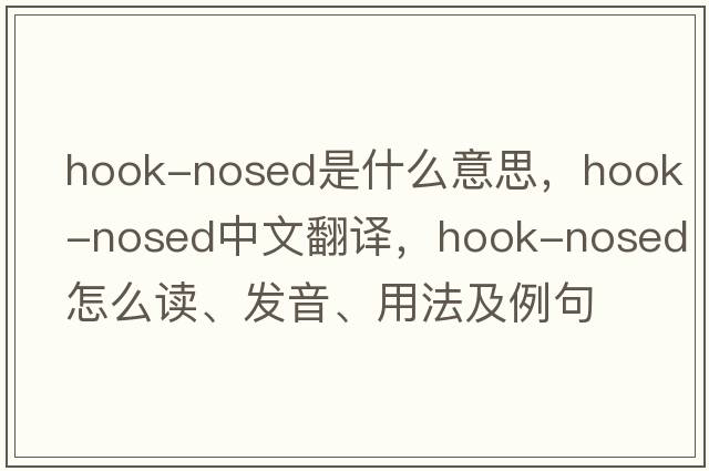 hook-nosed是什么意思，hook-nosed中文翻譯，hook-nosed怎么讀、發(fā)音、用法及例句