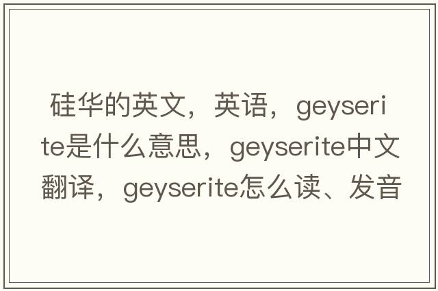  硅華的英文，英語(yǔ)，geyserite是什么意思，geyserite中文翻譯，geyserite怎么讀、發(fā)音、用法及例句