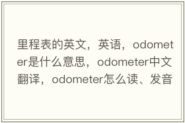 里程表的英文，英語(yǔ)，odometer是什么意思，odometer中文翻譯，odometer怎么讀、發(fā)音、用法及例句