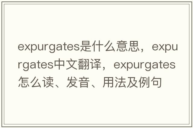 expurgates是什么意思，expurgates中文翻譯，expurgates怎么讀、發(fā)音、用法及例句