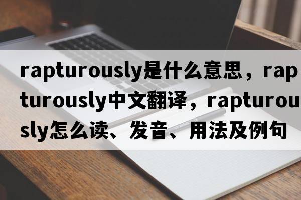 rapturously是什么意思，rapturously中文翻譯，rapturously怎么讀、發(fā)音、用法及例句