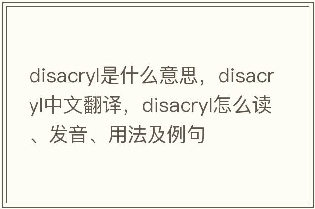 disacryl是什么意思，disacryl中文翻譯，disacryl怎么讀、發(fā)音、用法及例句