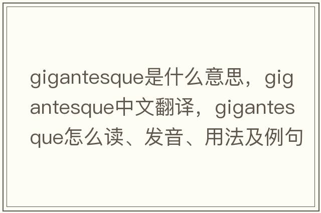 gigantesque是什么意思，gigantesque中文翻譯，gigantesque怎么讀、發(fā)音、用法及例句