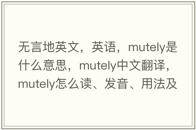 無(wú)言地英文，英語(yǔ)，mutely是什么意思，mutely中文翻譯，mutely怎么讀、發(fā)音、用法及例句