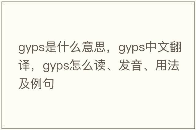 gyps是什么意思，gyps中文翻譯，gyps怎么讀、發(fā)音、用法及例句