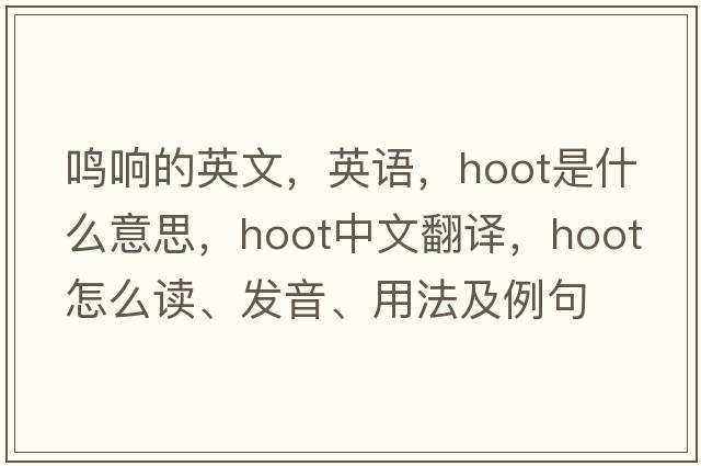鳴響的英文，英語(yǔ)，hoot是什么意思，hoot中文翻譯，hoot怎么讀、發(fā)音、用法及例句