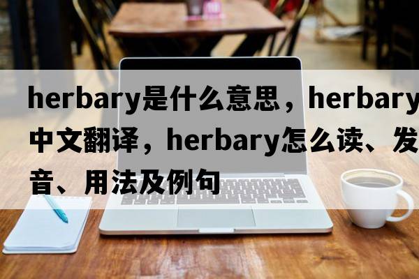 herbary是什么意思，herbary中文翻譯，herbary怎么讀、發(fā)音、用法及例句