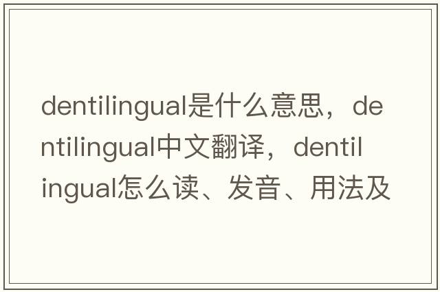 dentilingual是什么意思，dentilingual中文翻譯，dentilingual怎么讀、發(fā)音、用法及例句
